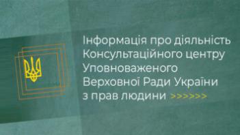 ​Інформація про діяльність Консультаційного центру Уповноваженого Верховної Ради України з прав людини