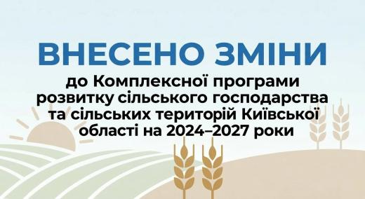 Внесено зміни до Комплексної програми розвитку сільського господарства та сільських територій київської області на 2024-2027 роки