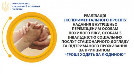 Реалізація експериментального проекту з організації надання внутрішньо переміщеним особам похилого віку, особам з інвалідністю соціальних послуг стаціонарного догляду, підтриманого проживання за принципом “гроші ходять за людиною`